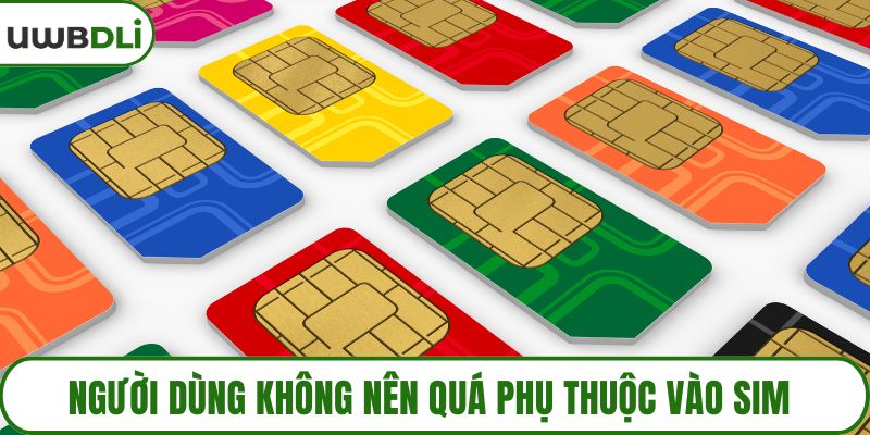 Người dùng không nên quá phụ thuộc vào sim